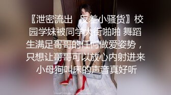 〖泄密流出✿反差小骚货〗校园学妹被同学大街啪啪 舞蹈生满足哥哥的任何做爱姿势，只想让哥哥可以放心内射进来 小母狗叫床的声音真好听