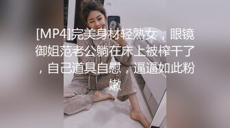 [MP4]完美身材轻熟女，眼镜御姐范老公躺在床上被榨干了，自己道具自慰，逼逼如此粉嫩