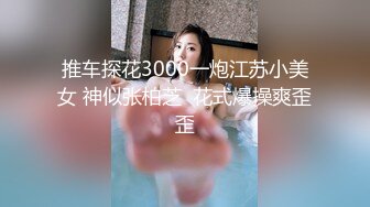 推车探花3000一炮江苏小美女 神似张柏芝  花式爆操爽歪歪