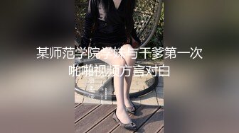 某师范学院学妹与干爹第一次啪啪视频方言对白