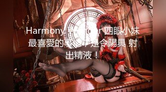 Harmony Wonder 四眼小妹最喜愛的事情，是令陽具 射出精液！