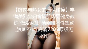 【鲜肉与熟女的激情碰撞】丰满美乳少妇偷情肌肉男健身教练_做爱疯狂_骑乘技术性扭动_浪叫不止_高清720P原版无水印