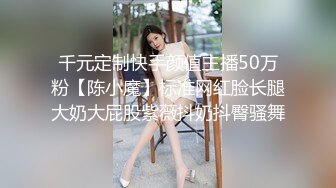 千元定制快手颜值主播50万粉【陈小魔】标准网红脸长腿大奶大屁股紫薇抖奶抖臀骚舞