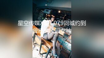 星空传媒XKTC079同城约到曾经的校园女神