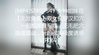 [MP4]STP27547 女神姐妹花【无敌兔兔】双女叠罗汉扣穴，一起翘美臀摇摆，无毛肥穴跳蛋震动，玩的很嗨极度诱惑 VIP0600