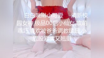 ❤️白白嫩嫩小可爱❤️清新校园女神,极品00后小仙女,软萌乖巧,喜欢被爸爸调教蹂躏,小屁股紧实又翘挺