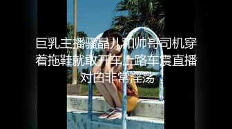 巨乳主播骚晶儿和帅哥司机穿着拖鞋就敢开车上路车震直播 对白非常淫荡