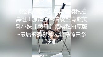 《经典✿珍藏》早期国模私拍鼻祖！原滋原味传统型青涩美乳小妹【黄丹】顶格私拍原版~最后被摄影师无套爆肏白浆泛滥