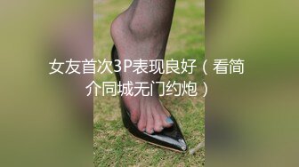 女友首次3P表现良好（看简 介同城无门约炮）