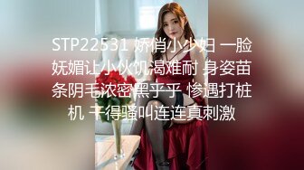 STP22531 娇俏小少妇 一脸妩媚让小伙饥渴难耐 身姿苗条阴毛浓密黑乎乎 惨遇打桩机 干得骚叫连连真刺激