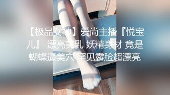 【极品女神】爱尚主播『悦宝儿』 漂亮美乳 妖精身材 竟是蝴蝶逼美穴 罕见露脸超漂亮