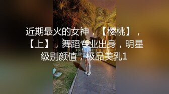 近期最火的女神，【樱桃】，【上】，舞蹈专业出身，明星级别颜值，极品美乳1