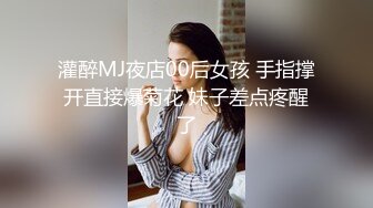 灌醉MJ夜店00后女孩 手指撑开直接爆菊花 妹子差点疼醒了