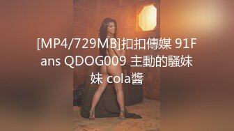 [MP4/729MB]扣扣傳媒 91Fans QDOG009 主動的騷妹妹 cola醬