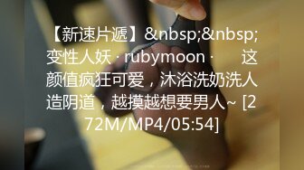 【新速片遞】&nbsp;&nbsp;变性人妖 · rubymoon ·❤️ 这颜值疯狂可爱，沐浴洗奶洗人造阴道，越摸越想要男人~ [272M/MP4/05:54]