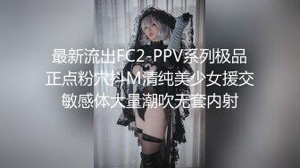 最新流出FC2-PPV系列极品正点粉穴抖M清纯美少女援交敏感体大量潮吹无套内射