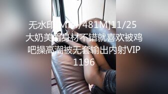 无水印[MP4/481M]11/25 大奶美眉身材不错就喜欢被鸡吧操高潮被无套输出内射VIP1196