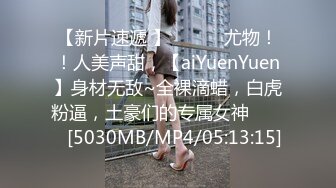 【新片速遞 】 ♈ ♈ ♈尤物！！人美声甜，【aiYuenYuen】身材无敌~全裸滴蜡，白虎粉逼，土豪们的专属女神♈ ♈ ♈[5030MB/MP4/05:13:15]