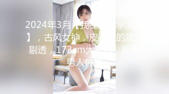 2024年3月【我在上戏学表演】，古风女神，皮肤白的晶莹剔透，173cm大长腿，所有男人钟爱