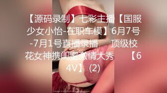 【源码录制】七彩主播【国服少女小怡-在职车模】6月7号-7月1号直播录播❄️顶级校花女神携闺蜜激情大秀❄️【64V】 (2)