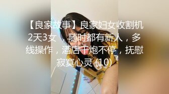 【良家故事】良家妇女收割机2天3女 ，随时都有新人，多线操作，酒店干炮不停，抚慰寂寞心灵 (10)