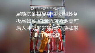 尾随搭讪极品身材长腿嫩模 极品蜂腰 约炮酒店落地窗前后入冲刺啪啪猛操穴 放肆浪叫干到高潮