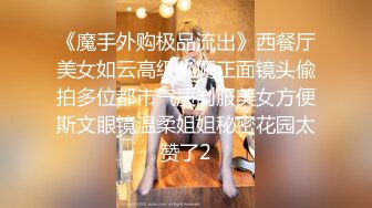 《魔手外购极品流出》西餐厅美女如云高级坐厕正面镜头偸拍多位都市气质制服美女方便斯文眼镜温柔姐姐秘密花园太赞了2