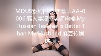 MDUS系列[中文字幕].LAA-0006.骚人妻渴望老师肉棒.My Russian Teacher is Better Than My Husband.麻豆传媒映画