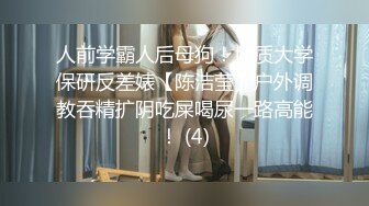 人前学霸人后母狗！地质大学保研反差婊【陈洁莹】户外调教吞精扩阴吃屎喝尿一路高能！ (4)