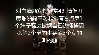 对白清晰宾馆欣赏4对情侣开房啪啪前三对非常有看点第1个妹子骚边被操自己边揉搓阴蒂第2个男的生猛第3个女的叫的骚