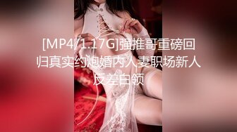 [MP4/1.17G]强推哥重磅回归真实约炮婚内人妻职场新人反差白领