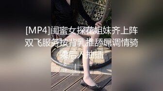 [MP4]闺蜜女探花姐妹齐上阵双飞服务按背乳推舔屌调情骑乘后入抽插