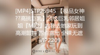 [MP4]STP25945 【极品女神??高挑巨乳】顶级巨乳邻居姐姐『MIO』约我去她家玩到高潮颤抖 四点露出 全裸无遮 VIP2209