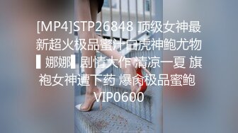 [MP4]STP26848 顶级女神最新超火极品蜜汁白虎神鲍尤物▌娜娜▌剧情大作 清凉一夏 旗袍女神遭下药 爆肏极品蜜鲍 VIP0600