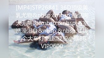 [MP4]STP26841 36D顶级美乳尤物&nbsp;&nbsp;腰细胸大无赘肉&nbsp;&nbsp;浴室洗澡湿身&nbsp;&nbsp;揉搓两个大车灯 翘起屁股小露BB VIP0600