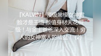 『KALVIN』顶级嫩模女神露脸才是王道 颜值身材天花板级！与金主爸爸深入交流！穷人的女神富人的精盆！ (2)