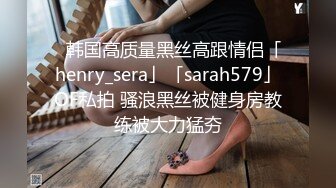 ✨韩国高质量黑丝高跟情侣「henry_sera」「sarah579」OF私拍 骚浪黑丝被健身房教练被大力猛夯