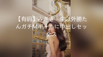 【有码】みさき　生以外勝たんガチＭギャルに中出しセックス