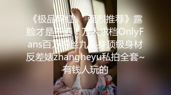 《极品网红❤️强烈推荐》露脸才是王道！万人求档OnlyFans百万粉丝九头身顶级身材反差婊zhangheyu私拍全套~有钱人玩的