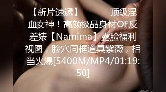 【新片速遞】 ⚫️⚫️顶级混血女神！高颜极品身材OF反差婊【Namima】露脸福利视图，脸穴同框道具紫薇，相当火爆[5400M/MP4/01:19:50]