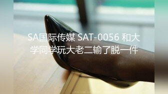 SA国际传媒 SAT-0056 和大学同学玩大老二输了脱一件