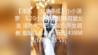 【淫荡❤️女友养成】小小菠萝✿ 5.20小伙爆艹甜妹可爱女友 淫荡蜜穴白浆 双穴开发调教 羞耻插着AV棒玩弄[438MB/MP4/23:59]