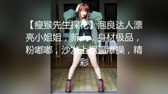 【瘦猴先生探花】泡良达人漂亮小姐姐，新人，身材极品，粉嘟嘟，沙发上抠逼爆操，精彩