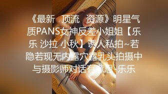 《最新✅顶流✅资源》明星气质PANS女神反差小姐姐【乐乐 沙拉 小秋】诱人私拍~若隐若现无内露穴露乳头拍摄中与摄影师对话有意思-乐乐