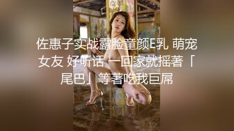 佐惠子实战露脸童颜E乳 萌宠女友 好听话 一回家就摇著「尾巴」等著吃我巨屌