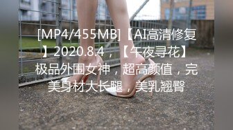 [MP4/455MB]【AI高清修复】2020.8.4，【午夜寻花】极品外围女神，超高颜值，完美身材大长腿，美乳翘臀