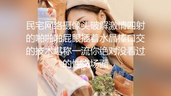 民宅网络摄像头破解激情四射的啪啪啪屁眼插着水晶棒口交的技术堪称一流你绝对没看过的性交场面