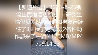 【新速片遞】 2023-8-25新流出民宿酒店偷拍❤️研究生情侣反差婊骚女的和男友连续住了3天操了她无数次各种动作都来了一遍[4170MB/MP4/09:14:33]