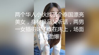 两个华人小伙找了个泰国漂亮美女，身材极品又听话，两男一女插得妹子瘫在床上，场面极其劲爆!