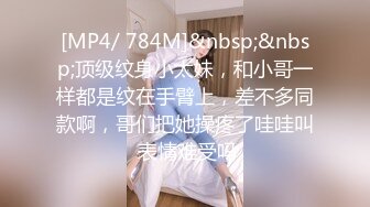 [MP4/ 784M]&nbsp;&nbsp;顶级纹身小太妹，和小哥一样都是纹在手臂上，差不多同款啊，哥们把她操疼了哇哇叫 表情难受吗